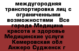 междугородняя транспортировка лиц с ограниченными возможностями - Все города Медицина, красота и здоровье » Медицинские услуги   . Кемеровская обл.,Анжеро-Судженск г.